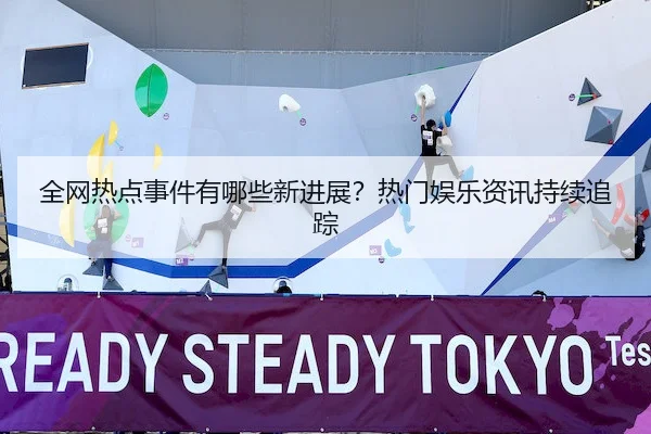 全网热点事件有哪些新进展？热门娱乐资讯持续追踪